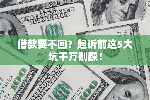 济南借款要不回？起诉前这5大坑千万别踩！