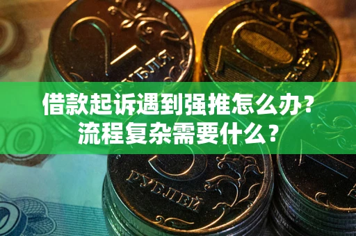 济南借款起诉遇到强推怎么办？流程复杂需要什么？