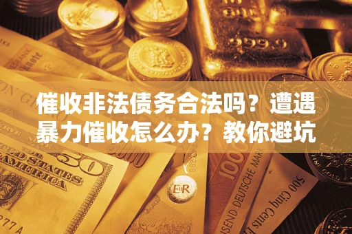 济南催收非法债务合法吗？遭遇暴力催收怎么办？教你避坑指南！