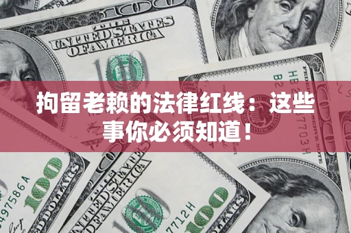 济南拘留老赖的法律红线：这些事你必须知道！