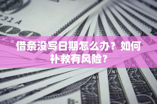 济南借条没写日期怎么办？如何补救有风险？