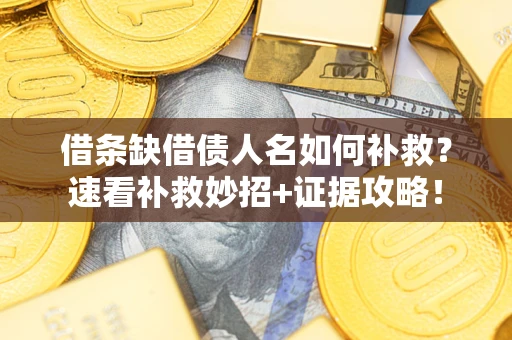 济南借条缺借债人名如何补救？速看补救妙招+证据攻略！