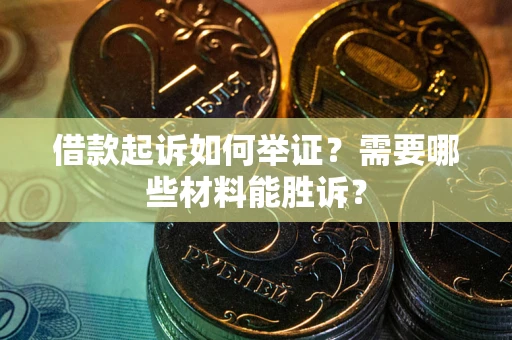 济南借款起诉如何举证？需要哪些材料能胜诉？