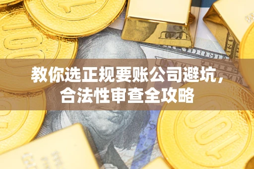 济南教你选正规要账公司避坑，合法性审查全攻略