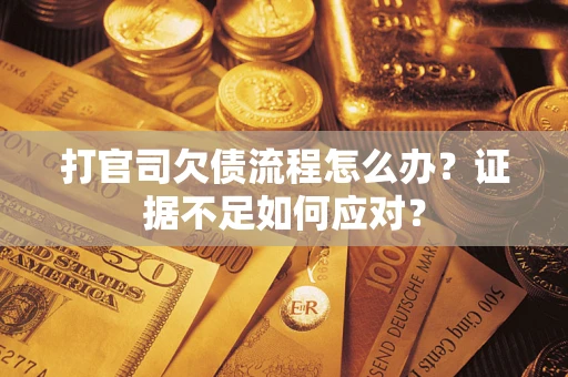 济南打官司欠债流程怎么办？证据不足如何应对？