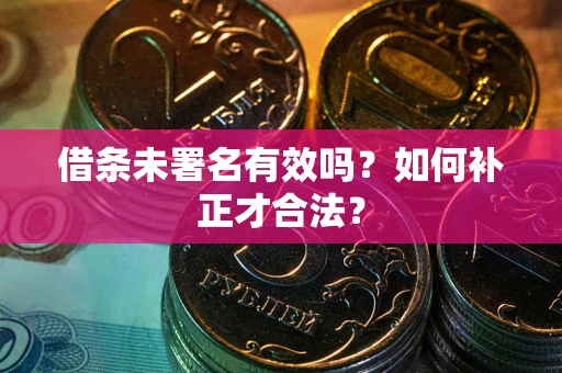 济南借条未署名有效吗？如何补正才合法？