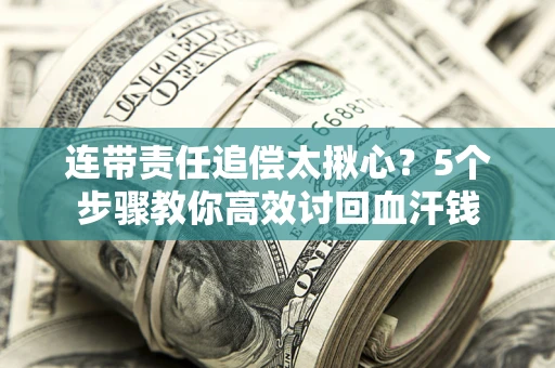 济南连带责任追偿太揪心？5个步骤教你高效讨回血汗钱