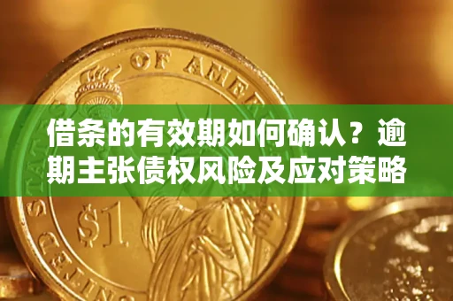 济南借条的有效期如何确认？逾期主张债权风险及应对策略？