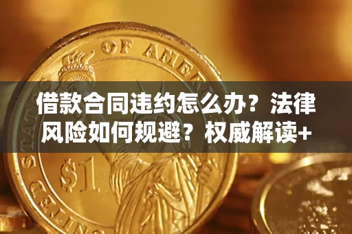 济南借款合同违约怎么办?法律风险如何规避?权威解读+实用指南 济南借款合同违约怎么办?法律风险如何规避?权威解读+实用指南
