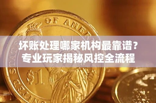 济南坏账处理哪家机构最靠谱？专业玩家揭秘风控全流程