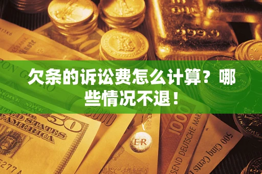 济南欠条的诉讼费怎么计算?哪些情况不退! 济南欠条的诉讼费怎么计算?哪些情况不退!