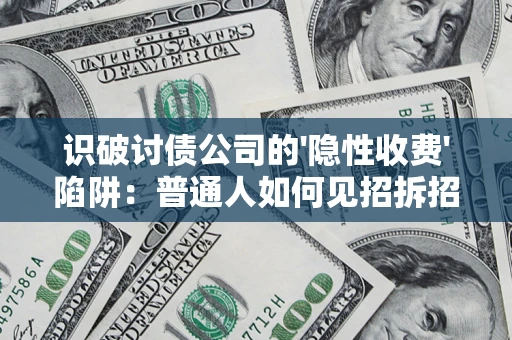 济南识破讨债公司的'隐性收费'陷阱：普通人如何见招拆招？