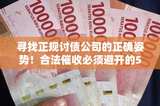 济南寻找正规讨债公司的正确姿势！合法催收必须避开的5大雷区
