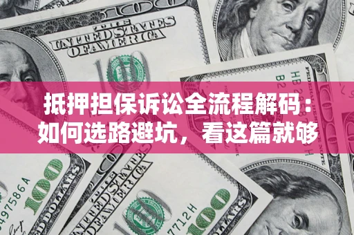 济南抵押担保诉讼全流程解码：如何选路避坑，看这篇就够了