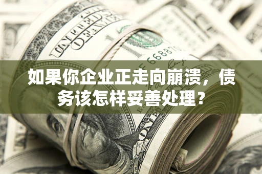 济南如果你企业正走向崩溃，债务该怎样妥善处理？