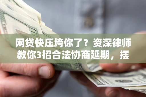 济南网贷快压垮你了？资深律师教你3招合法协商延期，摆脱暴力催收！