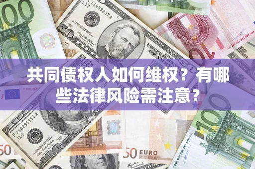 济南共同债权人如何维权？有哪些法律风险需注意？