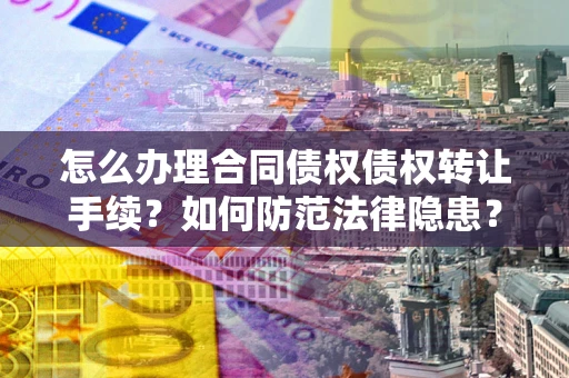 济南怎么办理合同债权债权转让手续？如何防范法律隐患？