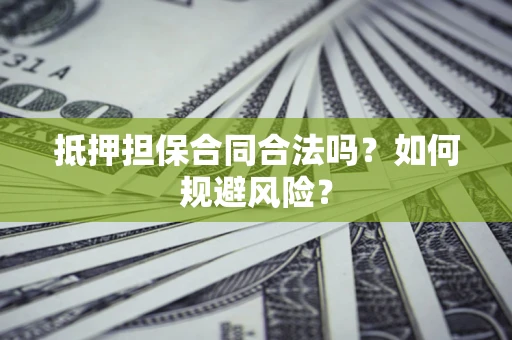 济南抵押担保合同合法吗？如何规避风险？