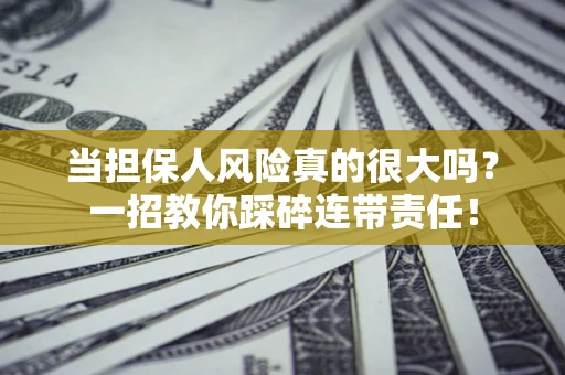 济南当担保人风险真的很大吗？一招教你踩碎连带责任！