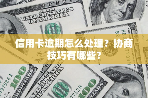 济南信用卡逾期怎么处理？协商技巧有哪些？