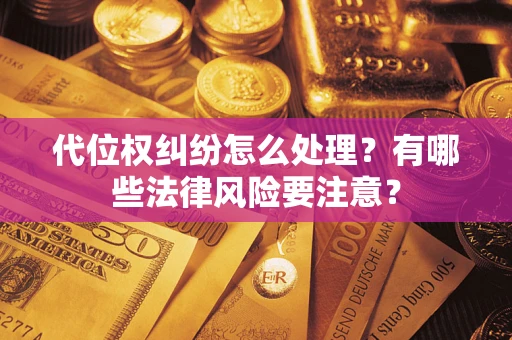 济南代位权纠纷怎么处理？有哪些法律风险要注意？