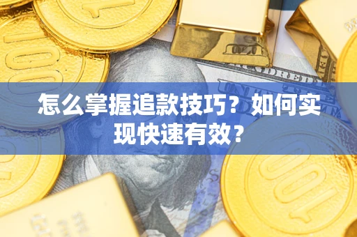济南怎么掌握追款技巧？如何实现快速有效？