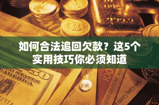 济南如何合法追回欠款？这5个实用技巧你必须知道
