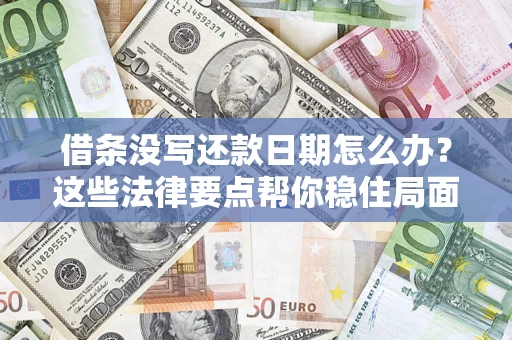 济南借条没写还款日期怎么办？这些法律要点帮你稳住局面