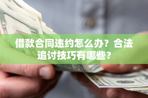 济南借款合同违约怎么办？合法追讨技巧有哪些？