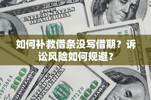 济南如何补救借条没写借期？诉讼风险如何规避？
