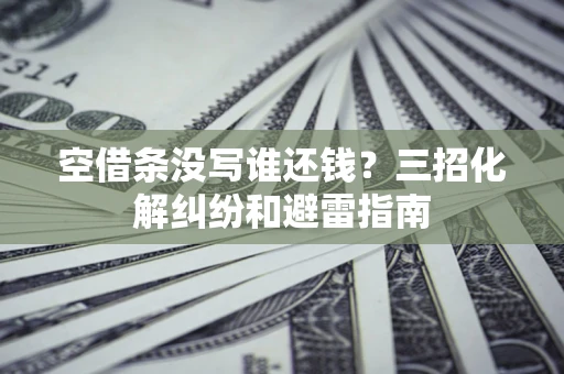济南空借条没写谁还钱？三招化解纠纷和避雷指南