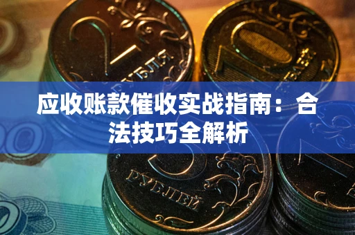 济南应收账款催收实战指南：合法技巧全解析