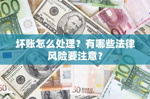 济南坏账怎么处理？有哪些法律风险要注意？