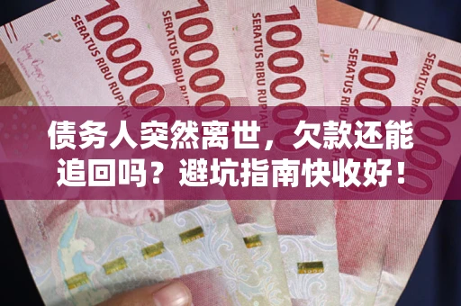 济南债务人突然离世，欠款还能追回吗？避坑指南快收好！