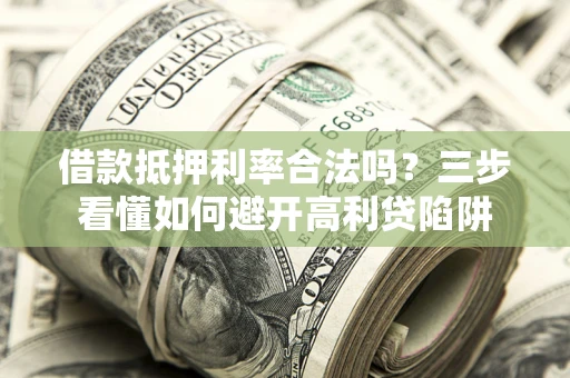 济南借款抵押利率合法吗？三步看懂如何避开高利贷陷阱