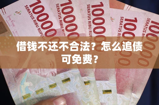 济南借钱不还不合法？怎么追债可免费？