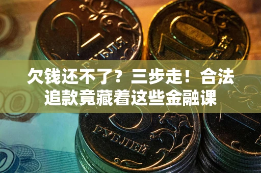 济南欠钱还不了？三步走！合法追款竟藏着这些金融课