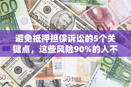 济南避免抵押担保诉讼的5个关键点，这些风险90%的人不知道！