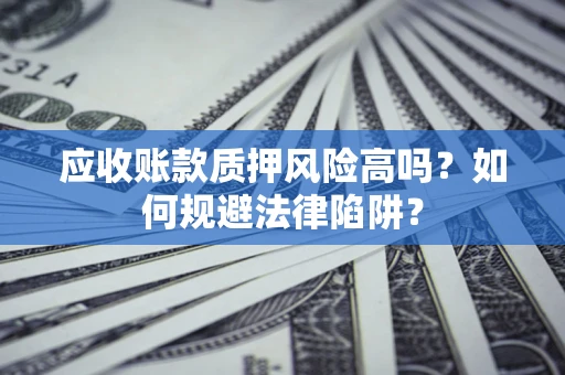 济南应收账款质押风险高吗？如何规避法律陷阱？