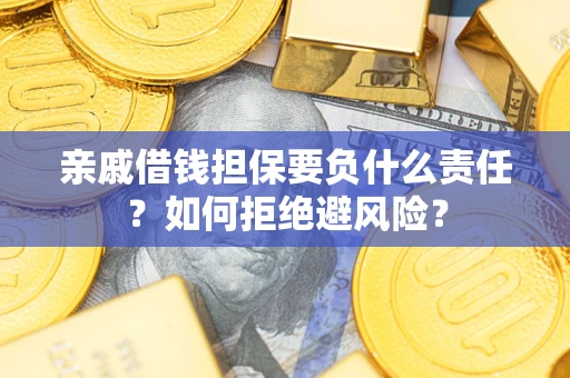 济南亲戚借钱担保要负什么责任？如何拒绝避风险？