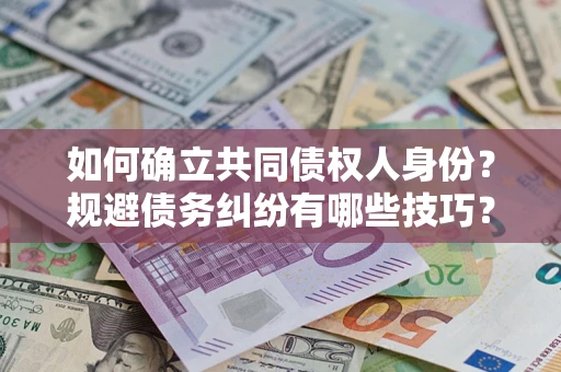 济南如何确立共同债权人身份？规避债务纠纷有哪些技巧？