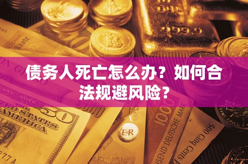 济南债务人死亡怎么办？如何合法规避风险？