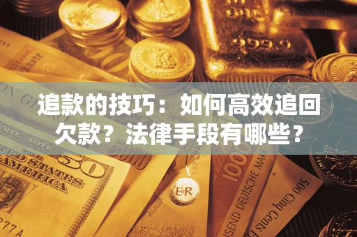 济南追款的技巧：如何高效追回欠款？法律手段有哪些？