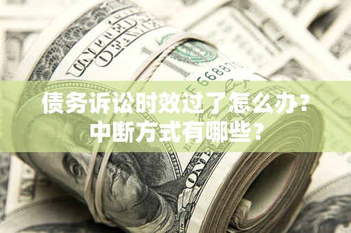 济南债务诉讼时效过了怎么办？中断方式有哪些？