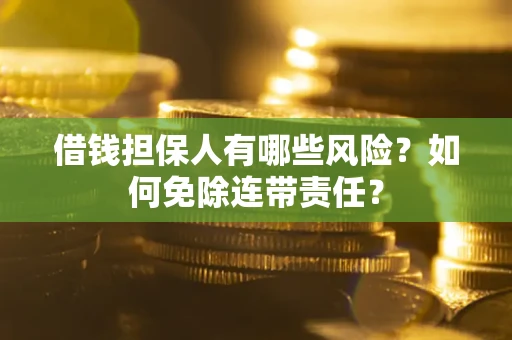 济南借钱担保人有哪些风险？如何免除连带责任？