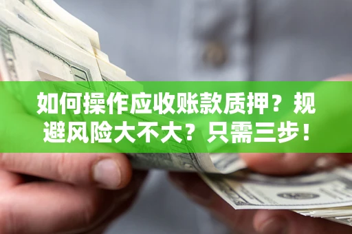 济南如何操作应收账款质押？规避风险大不大？只需三步！