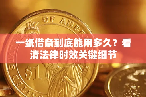 济南一纸借条到底能用多久？看清法律时效关键细节