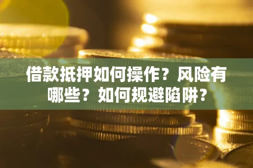 济南借款抵押如何操作?风险有哪些?如何规避陷阱? 济南借款抵押如何操作?风险有哪些?如何规避陷阱?