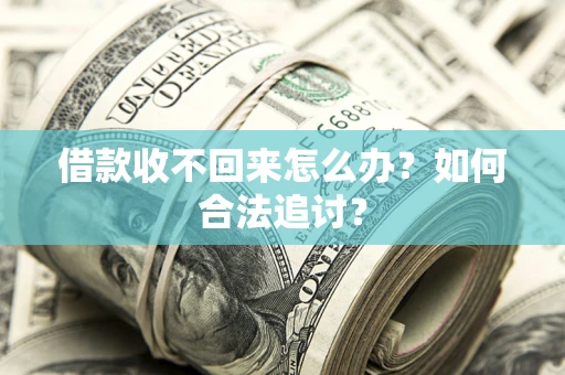 济南借款收不回来怎么办？如何合法追讨？
